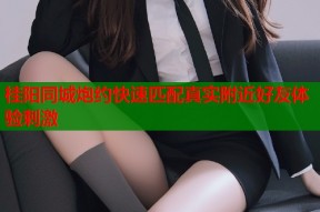 桂阳同城炮约快速匹配真实附近好友体验刺激