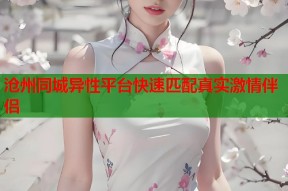 沧州同城异性平台快速匹配真实激情伴侣
