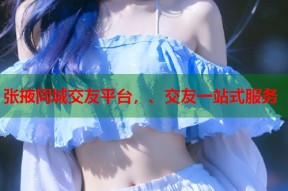 张掖同城交友平台，、交友一站式服务