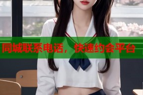 同城联系电话，快速约会平台
