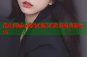 昆山同城qq群快速匹配附近高质量伴侣