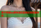 南宁同城qq群快速匹配附近高质量伴侣