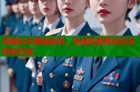 同城约不要钱软件，快速匹配附近好友轻松约会
