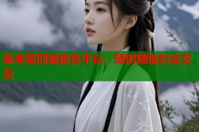 缘来客同城夜色平台，随时随地约会交友