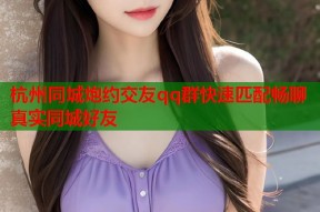 杭州同城炮约交友qq群快速匹配畅聊真实同城好友