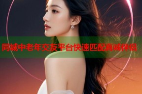 同城中老年交友平台快速匹配真诚伴侣