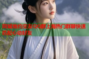 同城炮约交友QQ群上海热门群聊快速匹配心动好友
