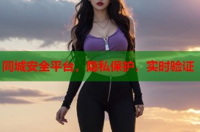 同城安全平台，隐私保护，实时验证