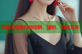 同城无偿炮约微信群，随时，自由交友