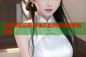 安庆同城花园 快速匹配附近激情伴侣体验
