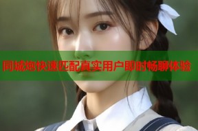 同城炮快速匹配真实用户即时畅聊体验