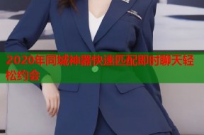2020年同城神器快速匹配即时聊天轻松约会