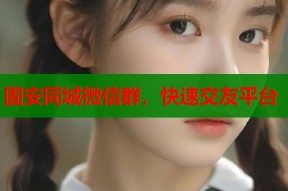 固安同城微信群，快速交友平台