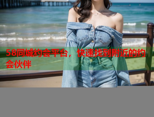 58同城约会平台，快速找到附近的约会伙伴  第1张