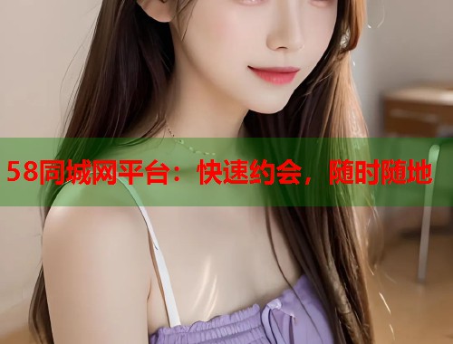 58同城网平台：快速约会，随时随地  第1张