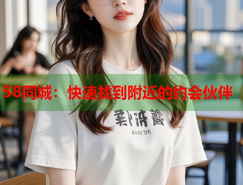 58同城：快速找到附近的约会伙伴  第1张