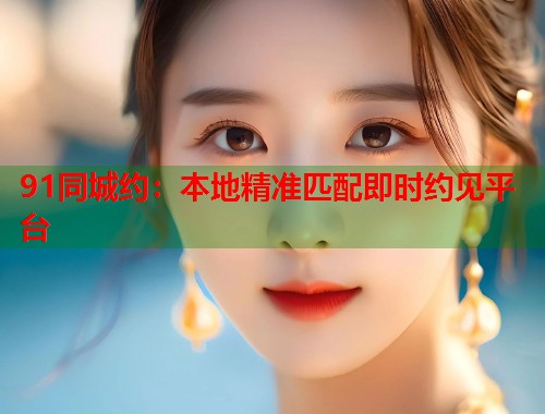 91同城约：本地精准匹配即时约见平台  第1张