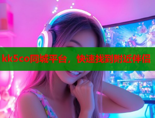 kk5co同城平台，快速找到附近伴侣  第1张