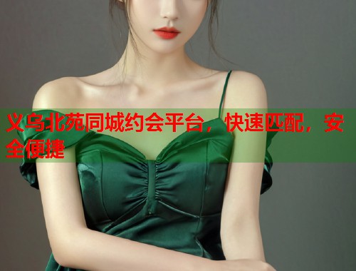 义乌北苑同城约会平台，快速匹配，安全便捷  第1张