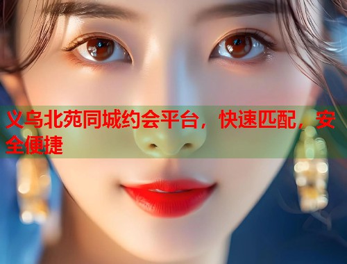 义乌北苑同城约会平台，快速匹配，安全便捷  第2张