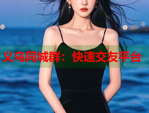 义乌同城群：快速交友平台  第1张