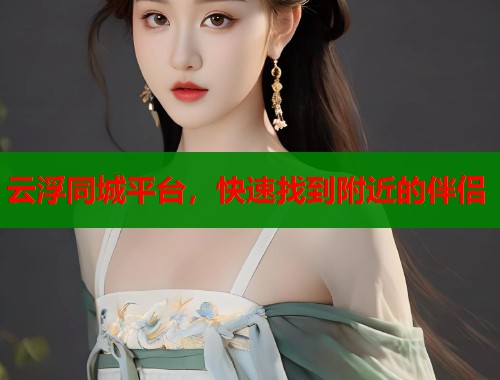云浮同城平台，快速找到附近的伴侣  第2张