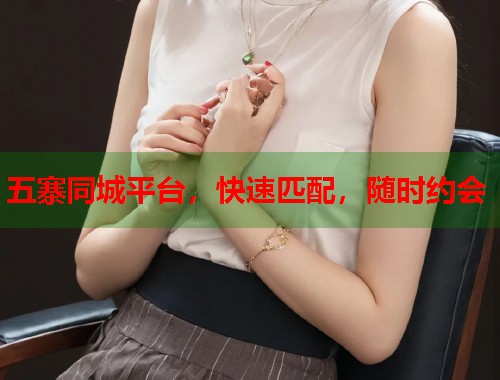五寨同城平台，快速匹配，随时约会  第1张