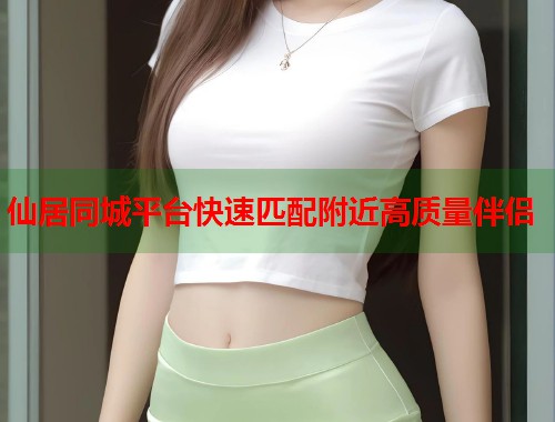 仙居同城平台快速匹配附近高质量伴侣  第1张