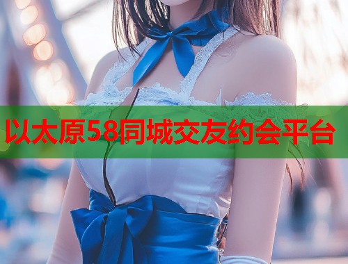 以太原58同城交友约会平台  第2张