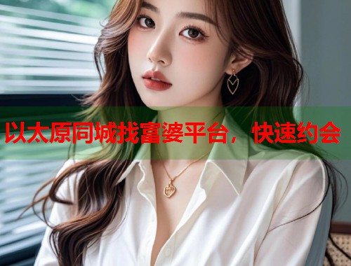 以太原同城找富婆平台，快速约会  第1张
