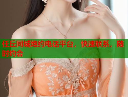 任丘同城炮约电话平台，快速联系，随时约会  第1张