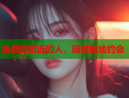 免费约附近的人，随时随地约会  第1张