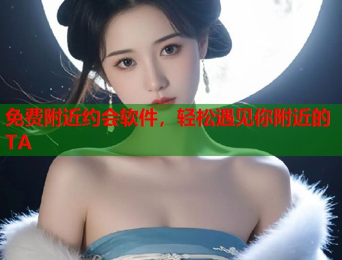 免费附近约会软件，轻松遇见你附近的TA  第1张