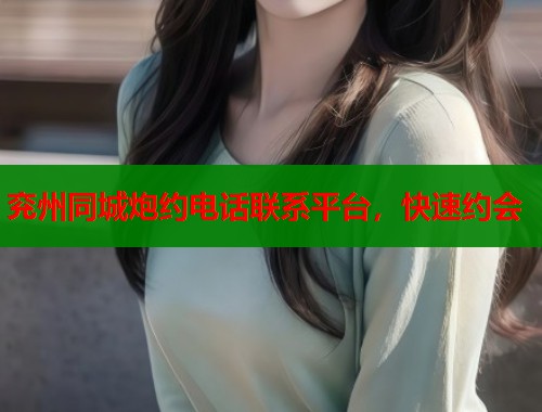 兖州同城炮约电话联系平台，快速约会  第1张