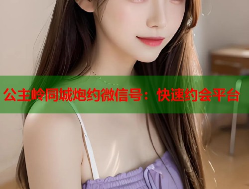 公主岭同城炮约微信号：快速约会平台  第1张