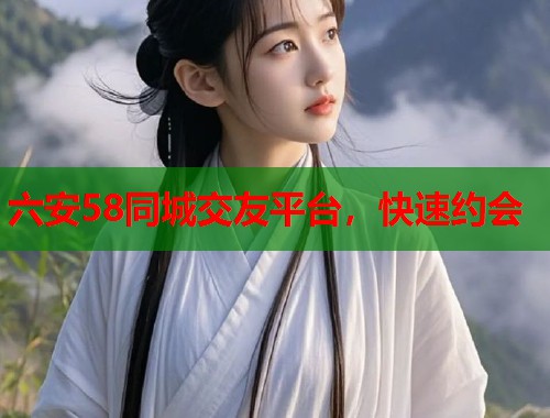 六安58同城交友平台，快速约会  第1张