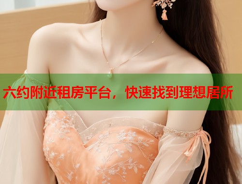 六约附近租房平台，快速找到理想居所  第1张