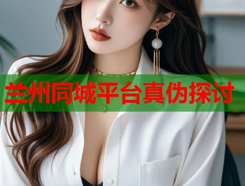 兰州同城平台真伪探讨  第2张