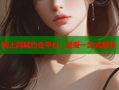 冈上同城约会平台，爱爱一站式服务  第1张