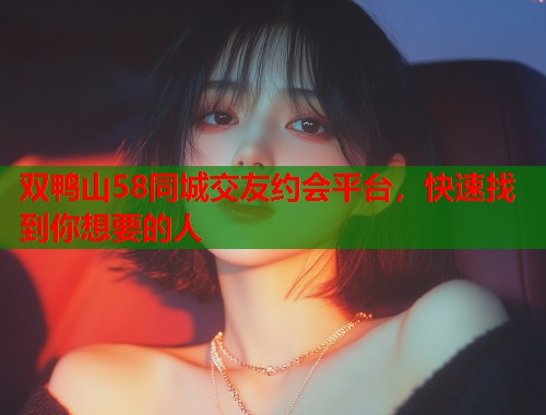 双鸭山58同城交友约会平台，快速找到你想要的人  第1张