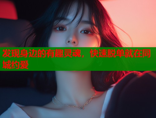 发现身边的有趣灵魂，快速脱单就在同城约爱  第1张