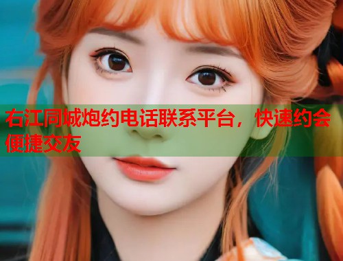 右江同城炮约电话联系平台，快速约会便捷交友  第1张