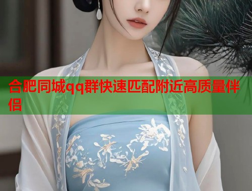 合肥同城qq群快速匹配附近高质量伴侣  第1张