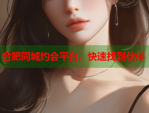 合肥同城约会平台，快速找到伙伴  第1张