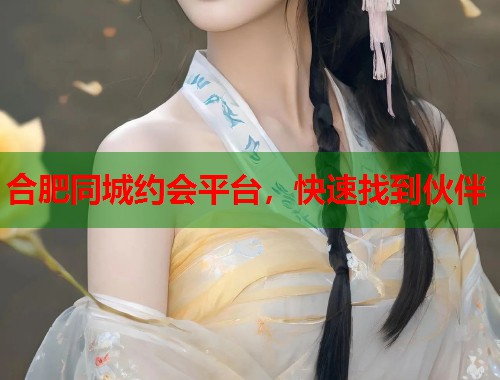 合肥同城约会平台，快速找到伙伴  第2张