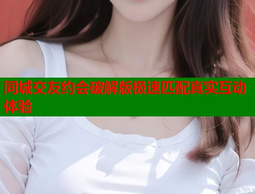同城交友约会破解版极速匹配真实互动体验  第1张
