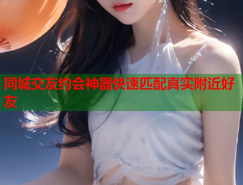 同城交友约会神器快速匹配真实附近好友  第1张