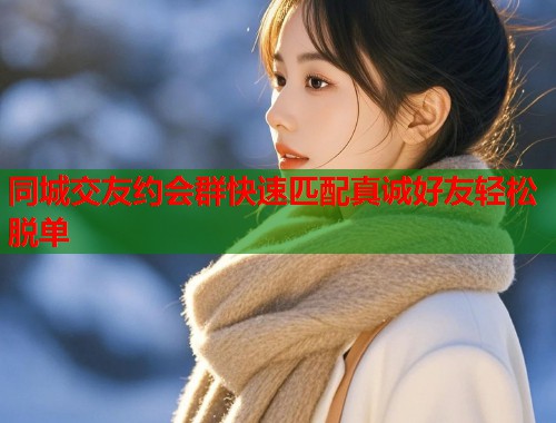 同城交友约会群快速匹配真诚好友轻松脱单  第1张