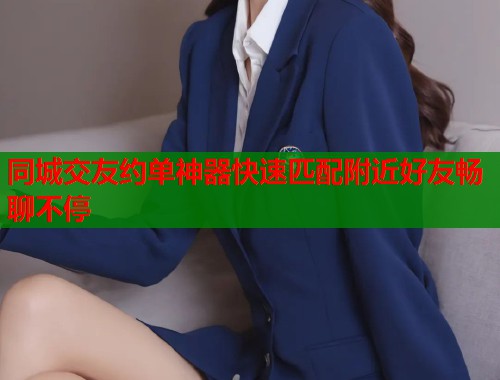 同城交友约单神器快速匹配附近好友畅聊不停  第1张