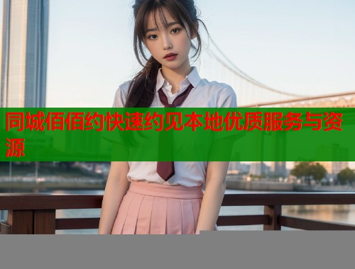 同城佰佰约快速约见本地优质服务与资源  第1张